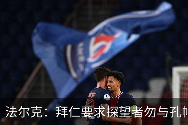 法尔克：拜仁要求探望者勿与孔帕尼谈足球，让他专心康复