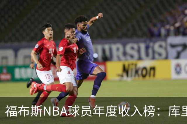 福布斯NBA球员年度收入榜:库里2.036亿断层第一,阿杜第二老詹第四